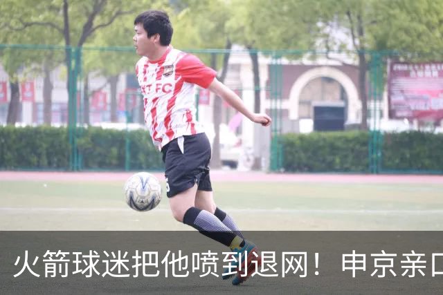 火箭球迷把他喷到退网！申京亲口解释为何删掉X账号